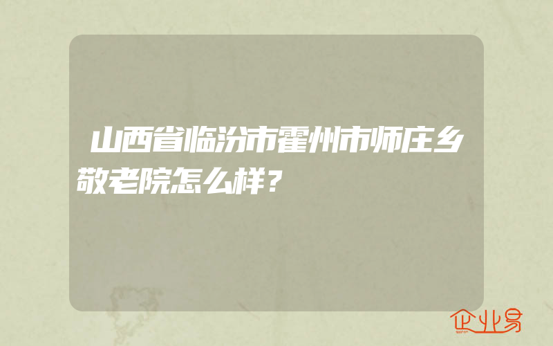 山西省临汾市霍州市师庄乡敬老院怎么样？