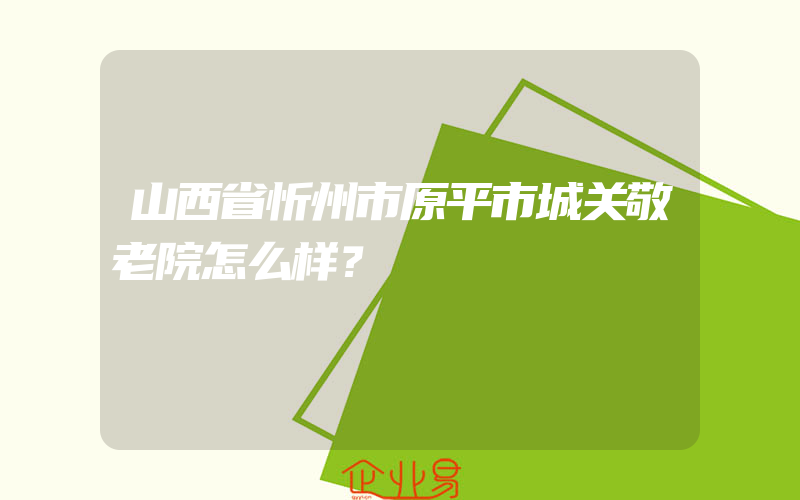 山西省忻州市原平市城关敬老院怎么样？