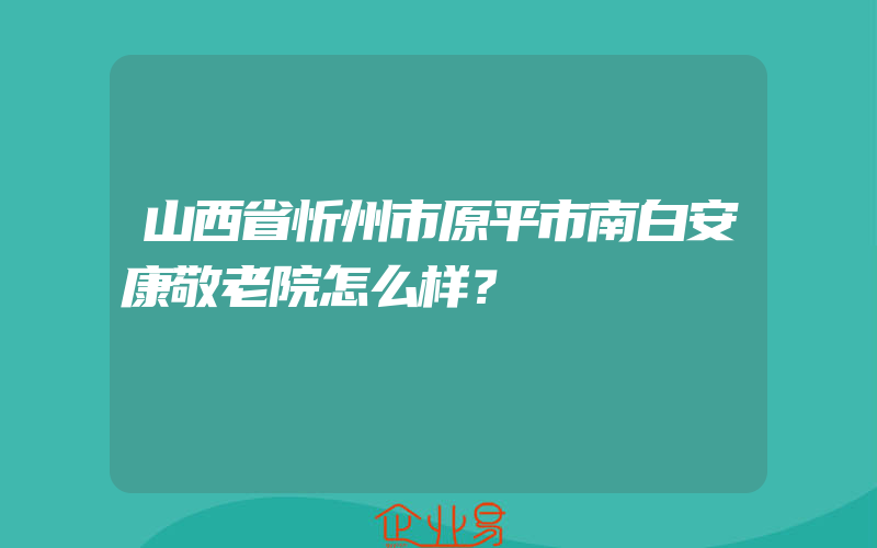 山西省忻州市原平市南白安康敬老院怎么样？