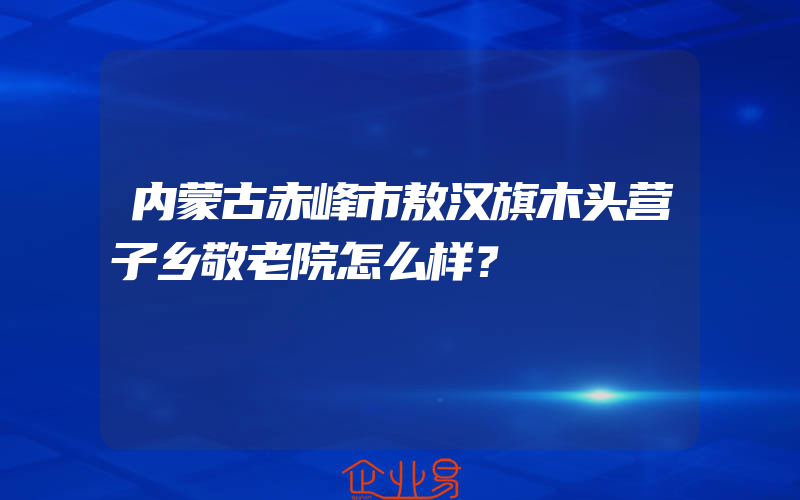 内蒙古赤峰市敖汉旗木头营子乡敬老院怎么样？