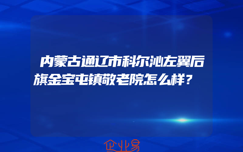 内蒙古通辽市科尔沁左翼后旗金宝屯镇敬老院怎么样？