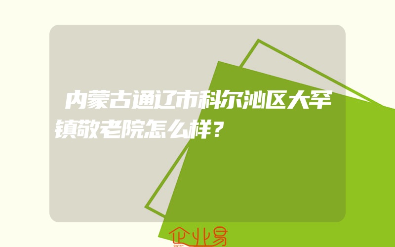 内蒙古通辽市科尔沁区大罕镇敬老院怎么样？