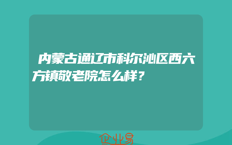 内蒙古通辽市科尔沁区西六方镇敬老院怎么样？