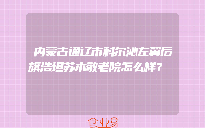 内蒙古通辽市科尔沁左翼后旗浩坦苏木敬老院怎么样？