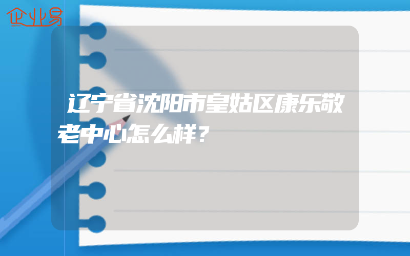 辽宁省沈阳市皇姑区康乐敬老中心怎么样？