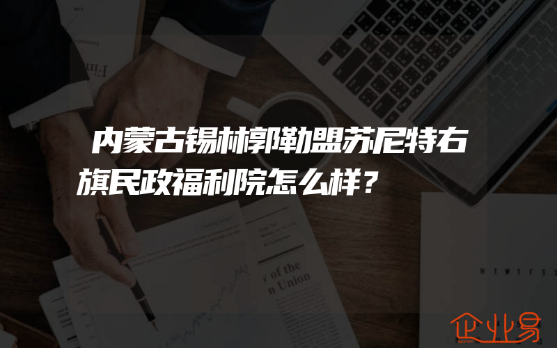 内蒙古锡林郭勒盟苏尼特右旗民政福利院怎么样？