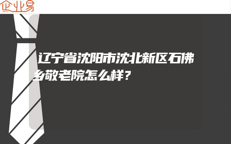 辽宁省沈阳市沈北新区石佛乡敬老院怎么样？