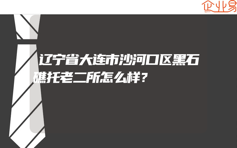 辽宁省大连市沙河口区黑石礁托老二所怎么样？