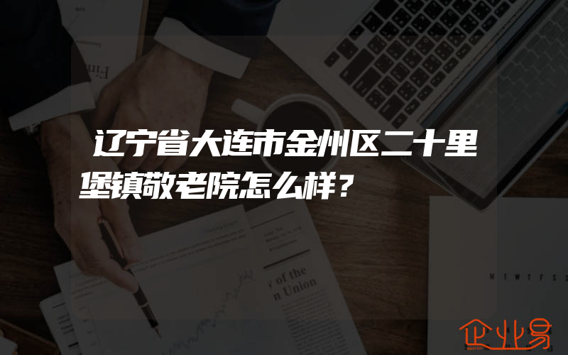 辽宁省大连市金州区二十里堡镇敬老院怎么样？