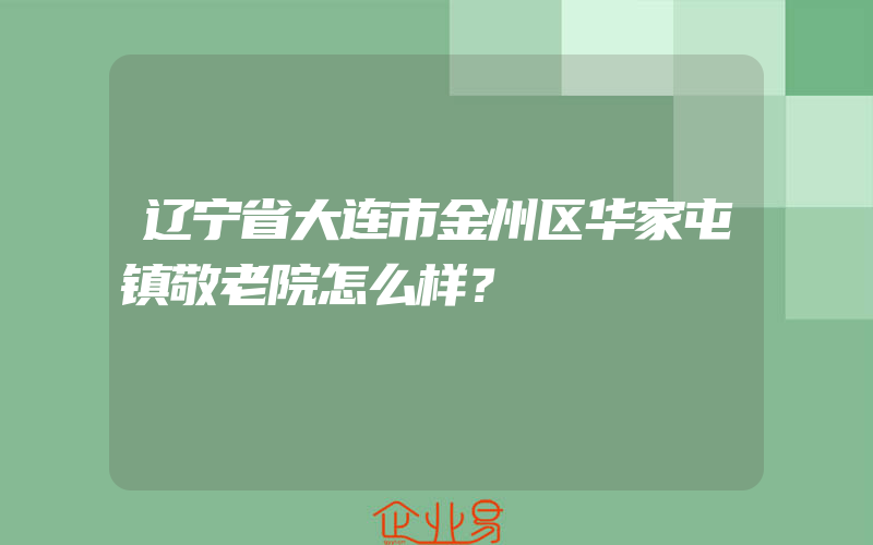 辽宁省大连市金州区华家屯镇敬老院怎么样？