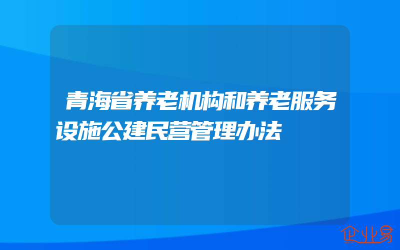 青海省养老机构和养老服务设施公建民营管理办法