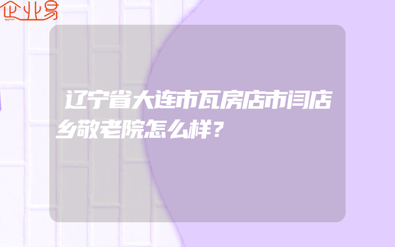 辽宁省大连市瓦房店市闫店乡敬老院怎么样？