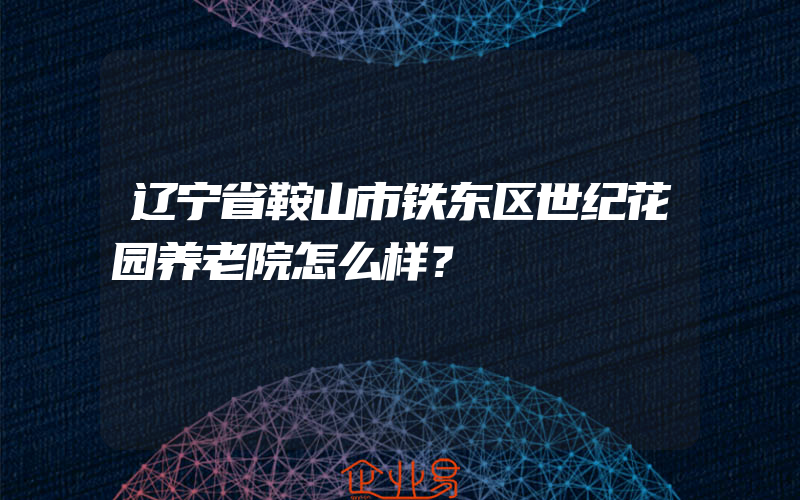 辽宁省鞍山市铁东区世纪花园养老院怎么样？