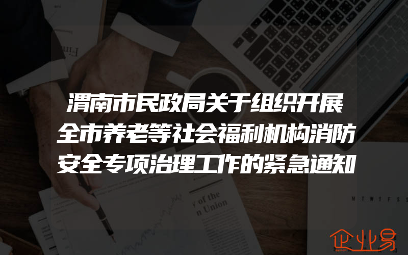 渭南市民政局关于组织开展全市养老等社会福利机构消防安全专项治理工作的紧急通知