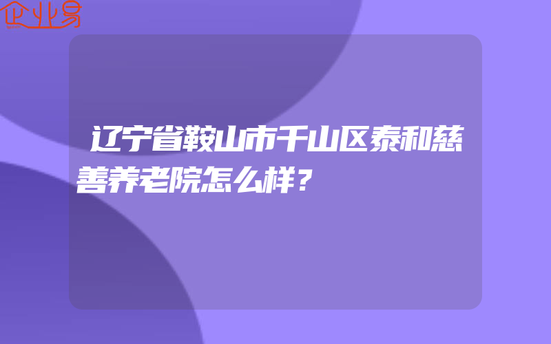 辽宁省鞍山市千山区泰和慈善养老院怎么样？