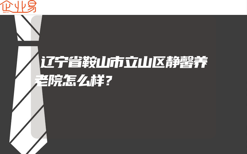 辽宁省鞍山市立山区静馨养老院怎么样？