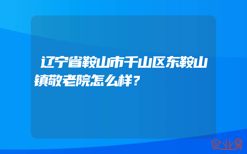 辽宁省鞍山市千山区东鞍山镇敬老院怎么样？