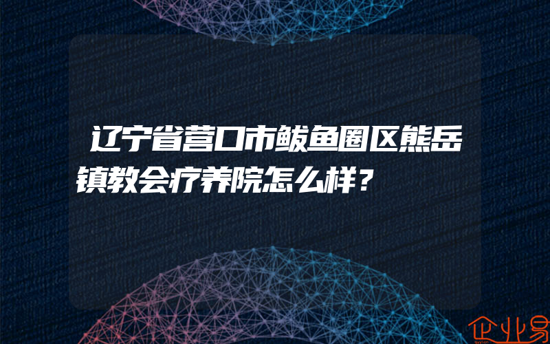 辽宁省营口市鲅鱼圈区熊岳镇教会疗养院怎么样？