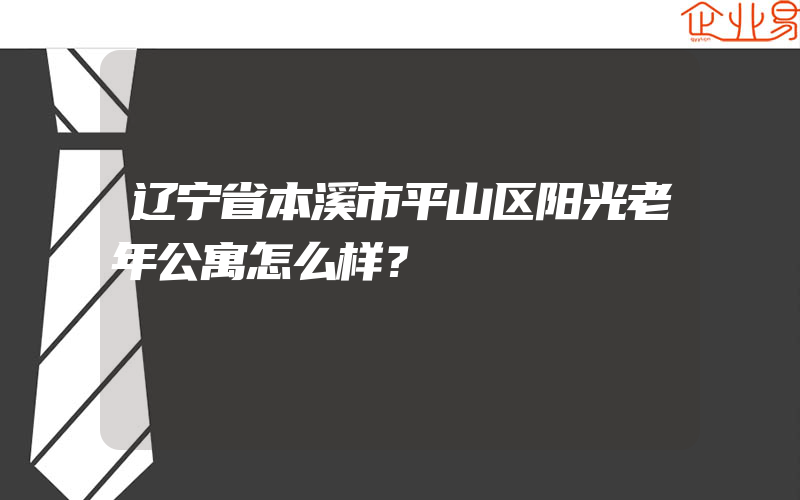 辽宁省本溪市平山区阳光老年公寓怎么样？