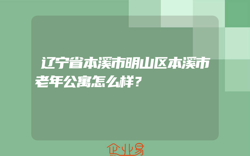 辽宁省本溪市明山区本溪市老年公寓怎么样？