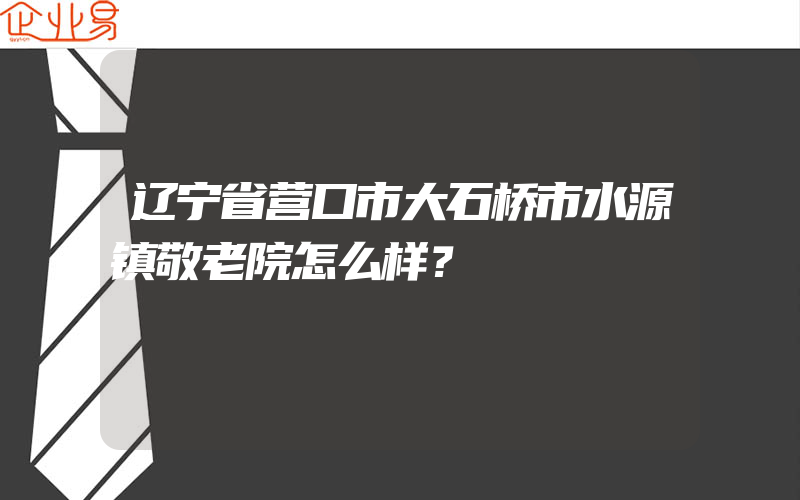 辽宁省营口市大石桥市水源镇敬老院怎么样？