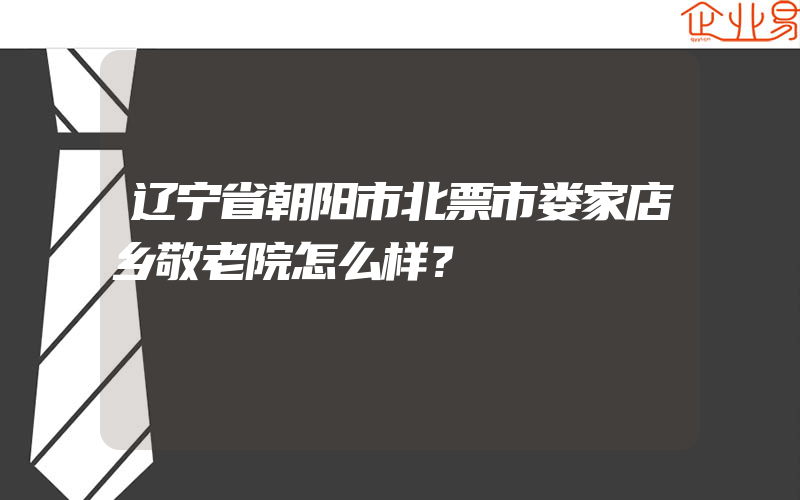 辽宁省朝阳市北票市娄家店乡敬老院怎么样？