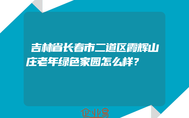 吉林省长春市二道区霞辉山庄老年绿色家园怎么样？