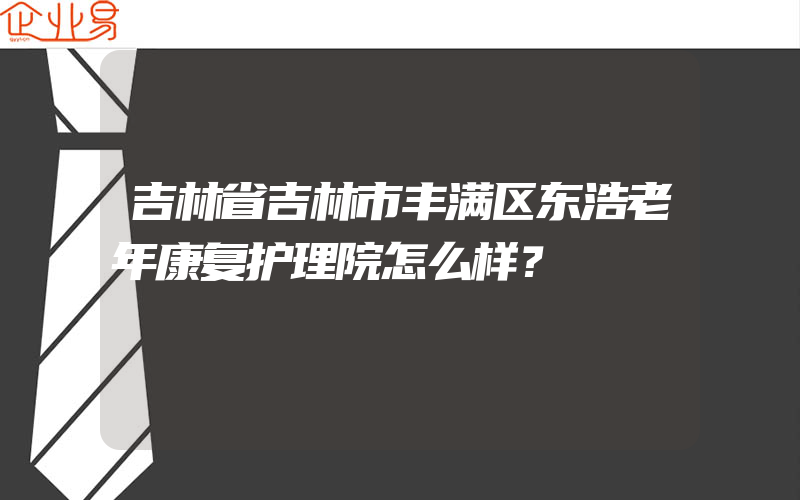 吉林省吉林市丰满区东浩老年康复护理院怎么样？