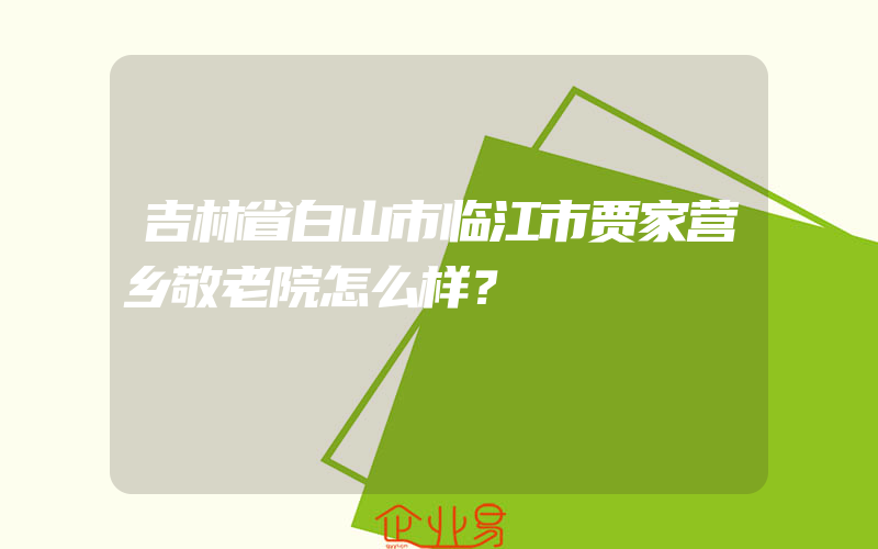 吉林省白山市临江市贾家营乡敬老院怎么样？