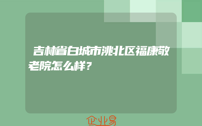 吉林省白城市洮北区福康敬老院怎么样？