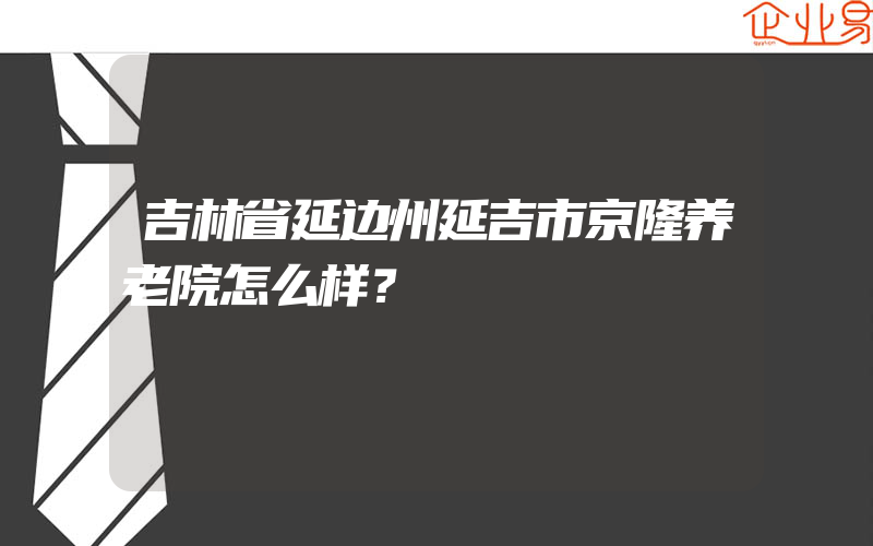 吉林省延边州延吉市京隆养老院怎么样？