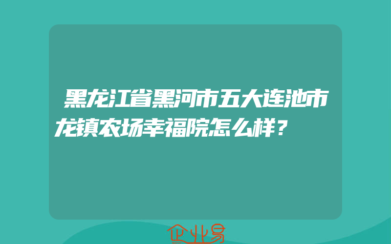 黑龙江省黑河市五大连池市龙镇农场幸福院怎么样？