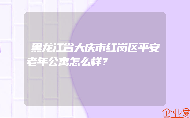 黑龙江省大庆市红岗区平安老年公寓怎么样？