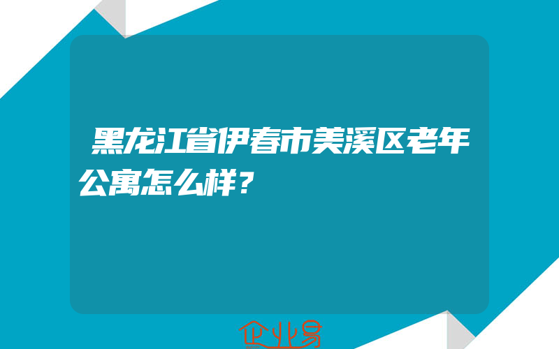 黑龙江省伊春市美溪区老年公寓怎么样？