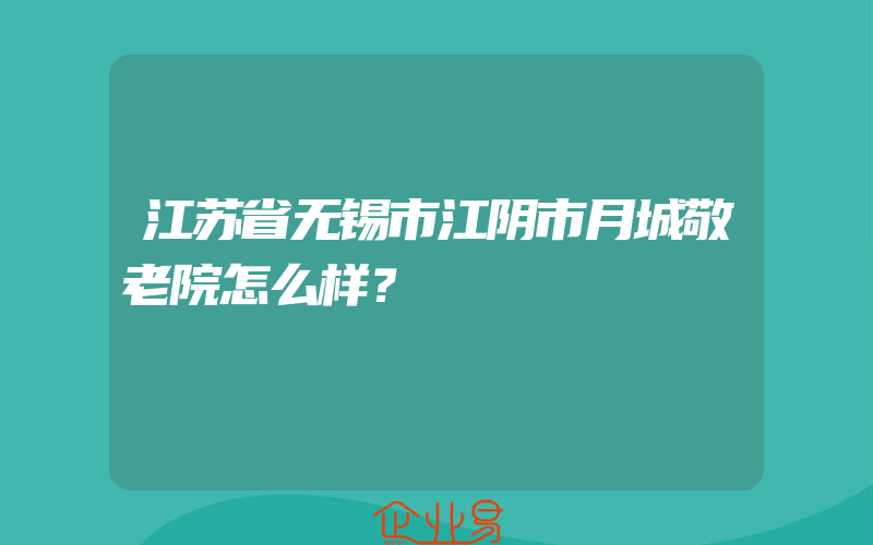 江苏省无锡市江阴市月城敬老院怎么样？