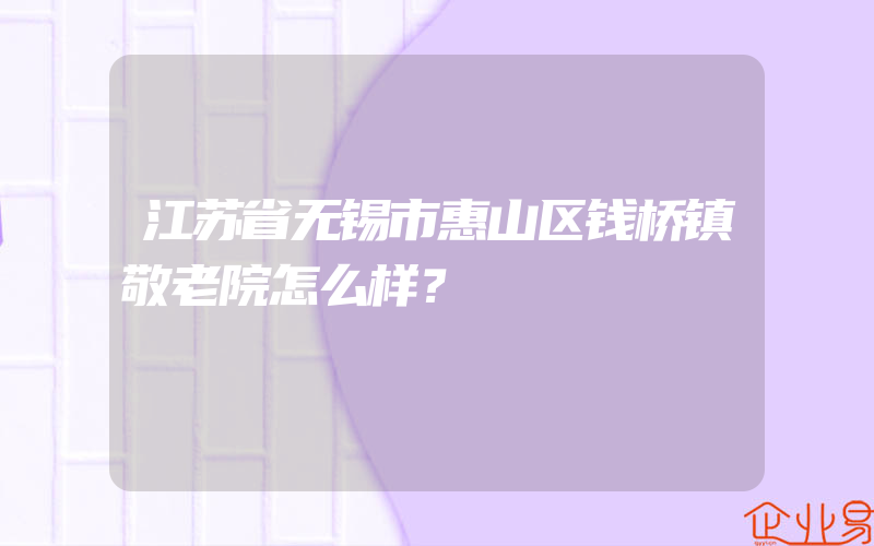 江苏省无锡市惠山区钱桥镇敬老院怎么样？