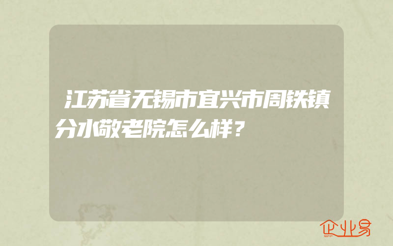 江苏省无锡市宜兴市周铁镇分水敬老院怎么样？