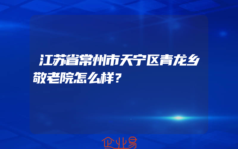 江苏省常州市天宁区青龙乡敬老院怎么样？