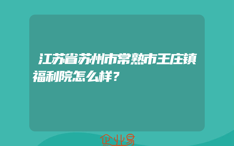 江苏省苏州市常熟市王庄镇福利院怎么样？