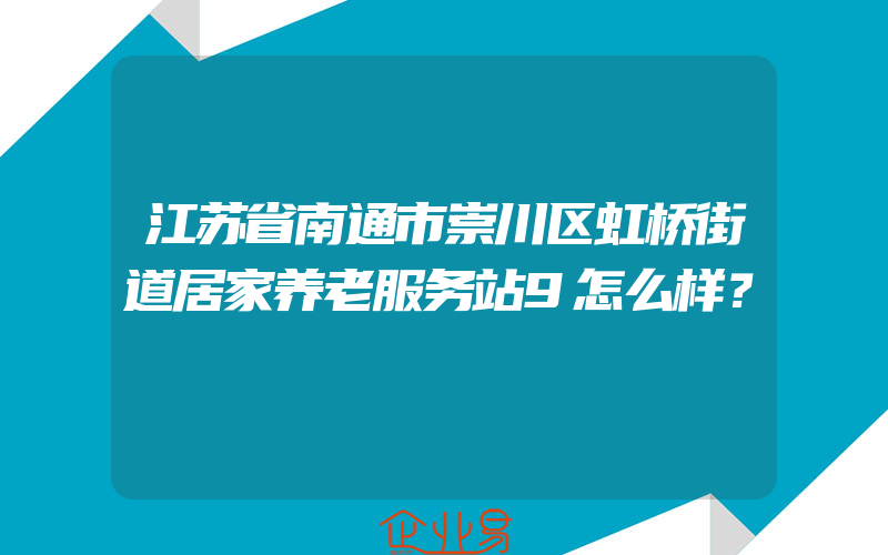 江苏省南通市崇川区虹桥街道居家养老服务站9怎么样？