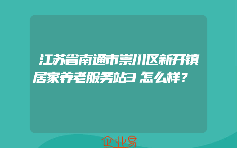 江苏省南通市崇川区新开镇居家养老服务站3怎么样？