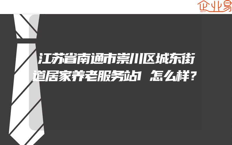 江苏省南通市崇川区城东街道居家养老服务站1怎么样？