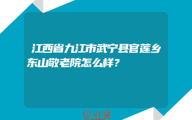 江西省九江市武宁县官莲乡东山敬老院怎么样？