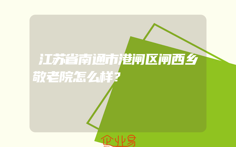 江苏省南通市港闸区闸西乡敬老院怎么样？