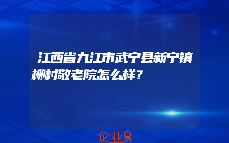 江西省九江市武宁县新宁镇柳村敬老院怎么样？