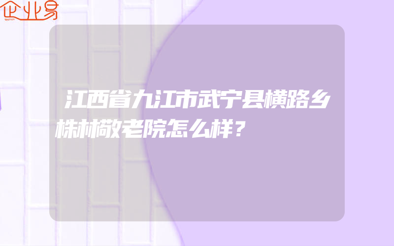 江西省九江市武宁县横路乡株林敬老院怎么样？