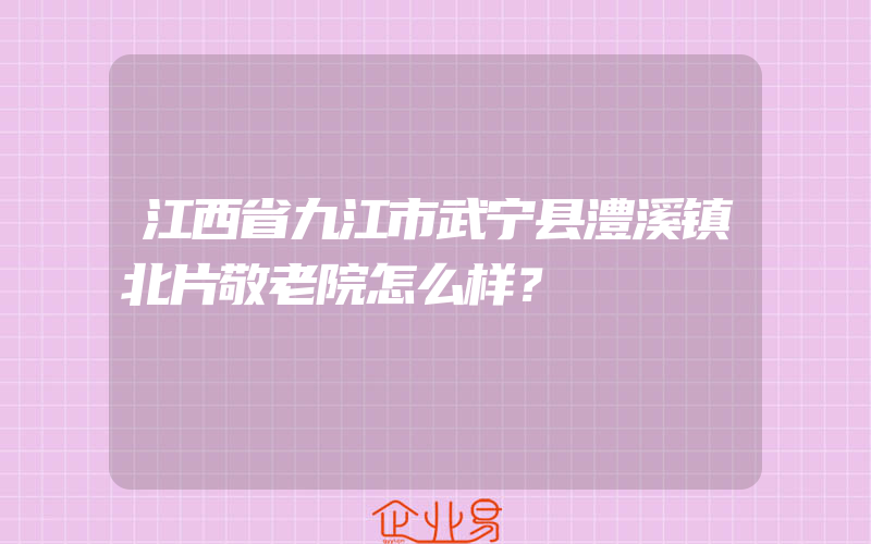 江西省九江市武宁县澧溪镇北片敬老院怎么样？