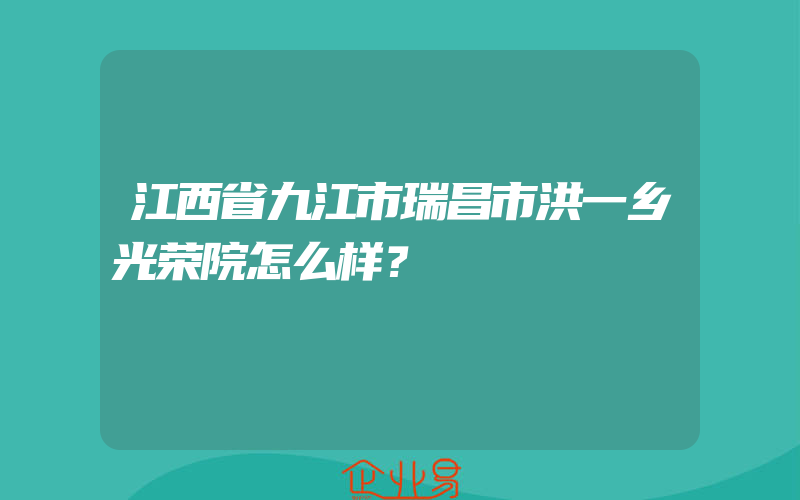 江西省九江市瑞昌市洪一乡光荣院怎么样？