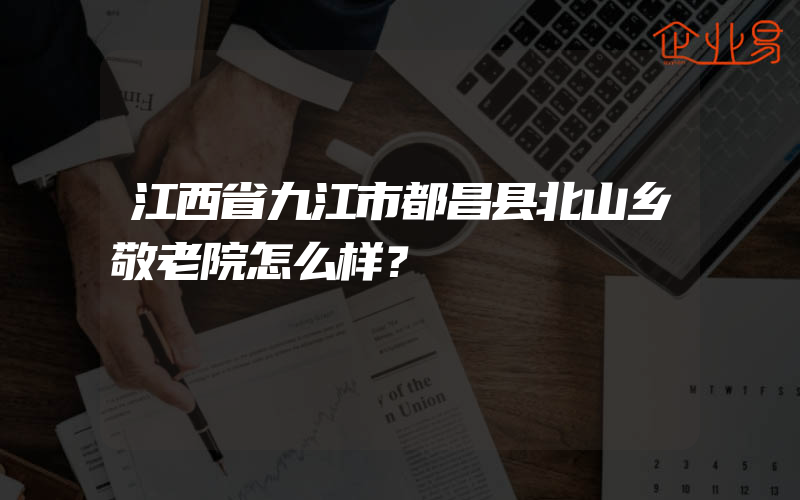 江西省九江市都昌县北山乡敬老院怎么样？