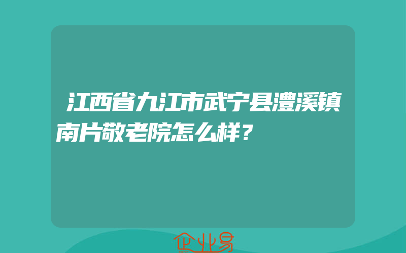 江西省九江市武宁县澧溪镇南片敬老院怎么样？